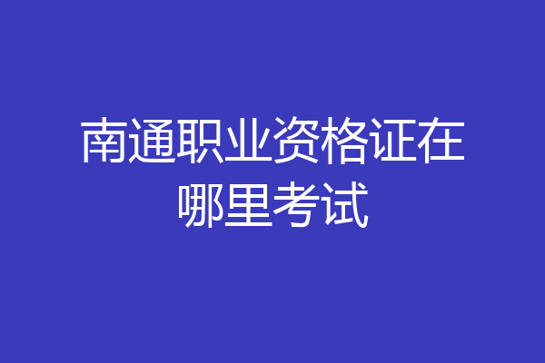 南通职业资格证在哪里考试
