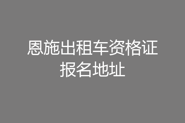 恩施出租车资格证报名地址