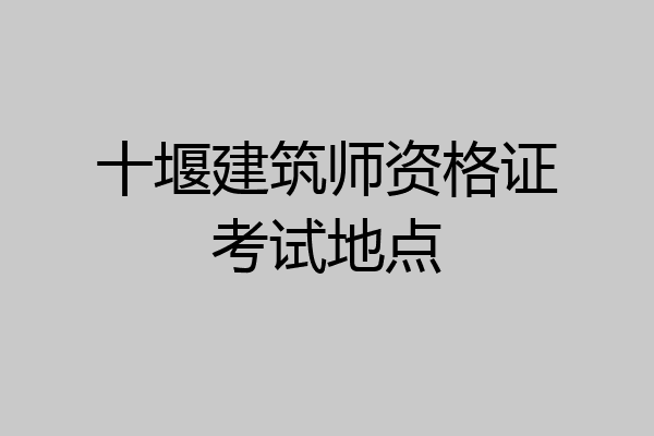 十堰建筑师资格证考试地点