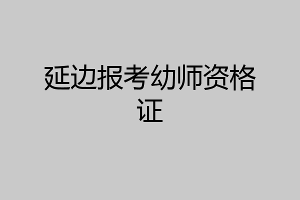 延边报考幼师资格证