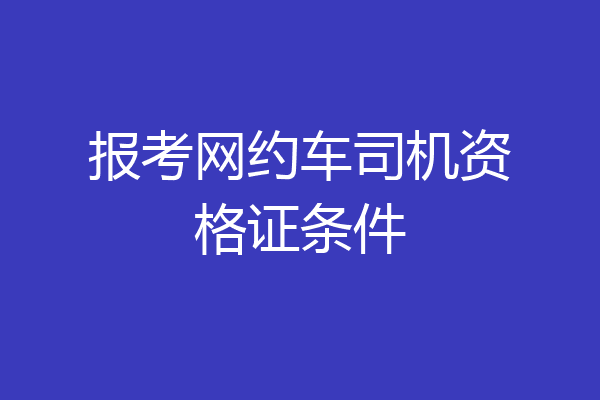 报考网约车司机资格证条件