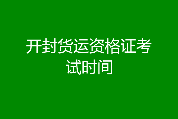 开封货运资格证考试时间