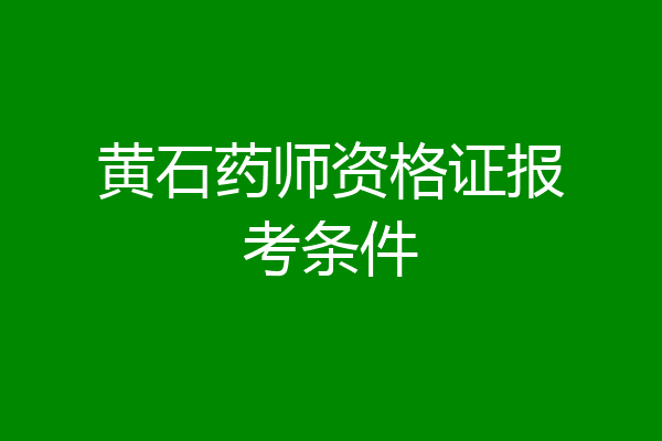 黄石药师资格证报考条件