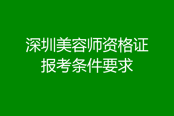 深圳美容师资格证报考条件要求