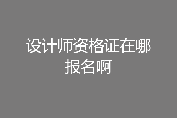 设计师资格证在哪报名啊