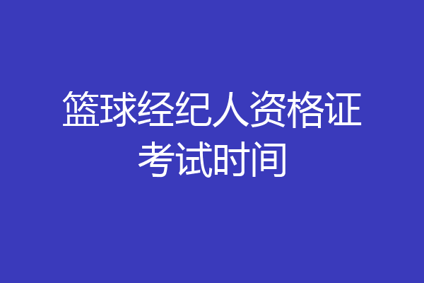 篮球经纪人资格证考试时间