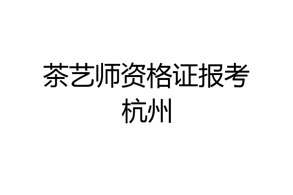 茶艺师资格证报考杭州