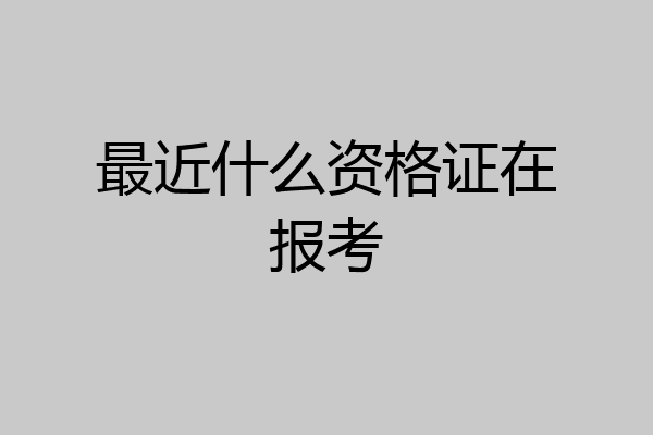 最近什么资格证在报考