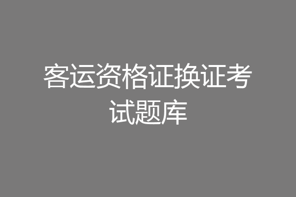客运资格证换证考试题库