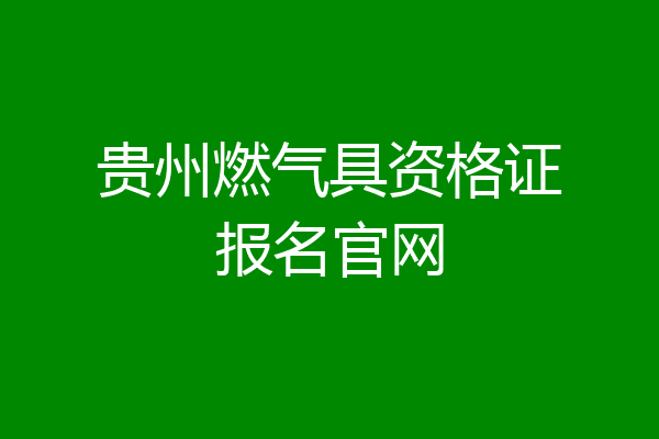 贵州燃气具资格证报名官网