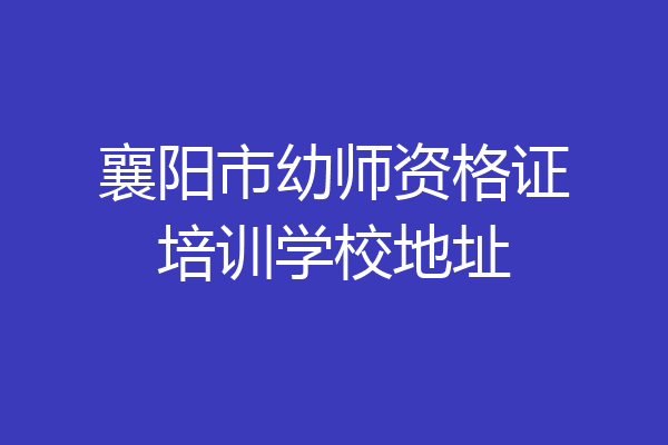 襄阳市幼师资格证培训学校地址