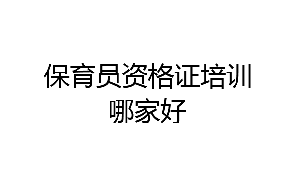 保育员资格证培训哪家好