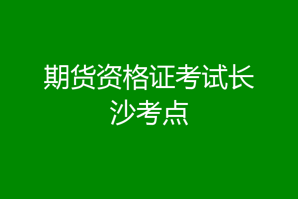 期货资格证考试长沙考点