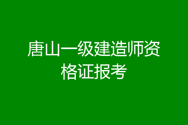 唐山一级建造师资格证报考