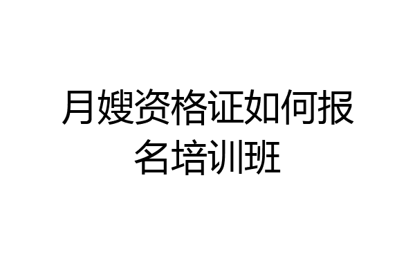 月嫂资格证如何报名培训班