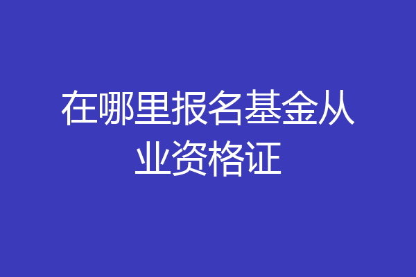 在哪里报名基金从业资格证