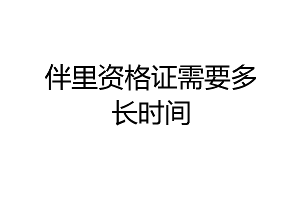 伴里资格证需要多长时间