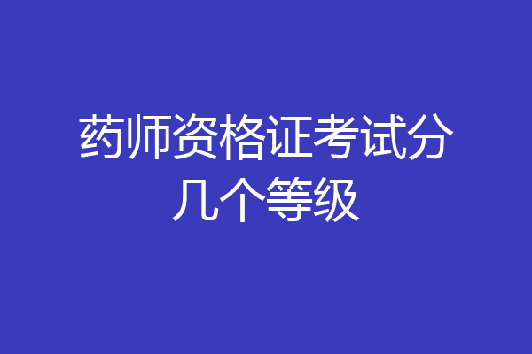 药师资格证考试分几个等级