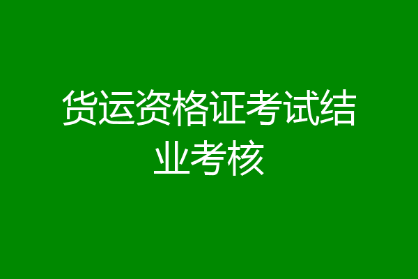货运资格证考试结业考核