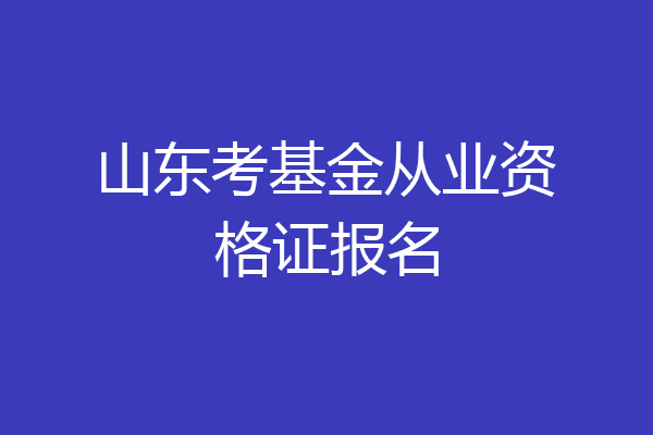 山东考基金从业资格证报名