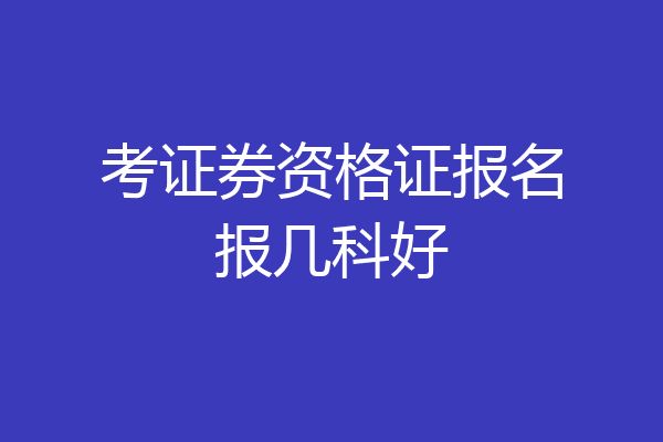 考证券资格证报名报几科好