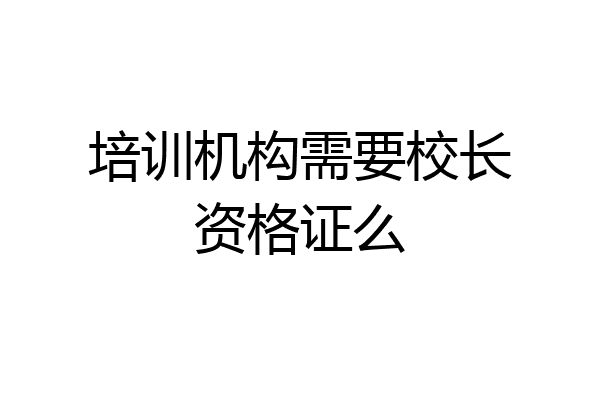 培训机构需要校长资格证么