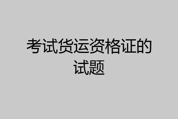 考试货运资格证的试题