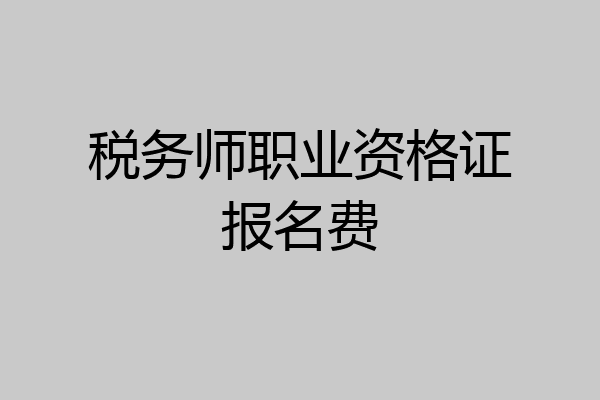 税务师职业资格证报名费
