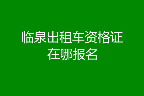 临泉出租车资格证在哪报名