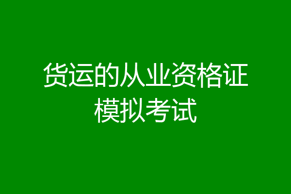 货运的从业资格证模拟考试