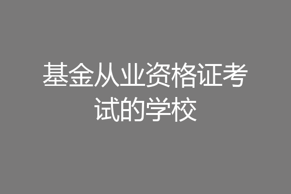 基金从业资格证考试的学校