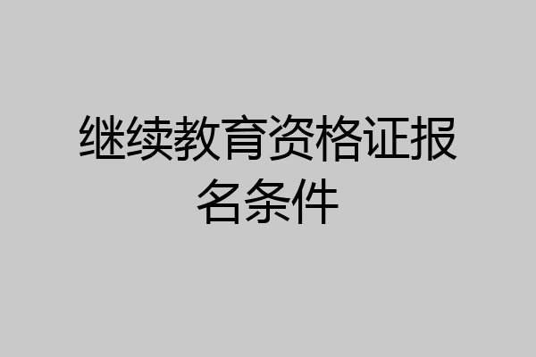 继续教育资格证报名条件