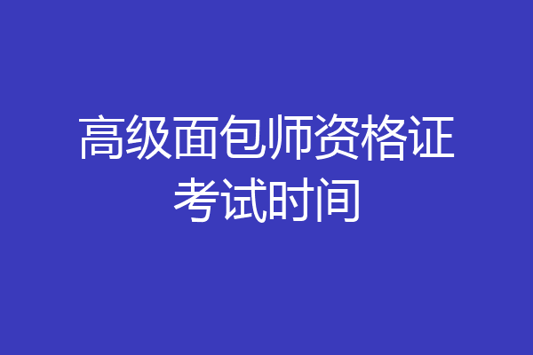 高级面包师资格证考试时间