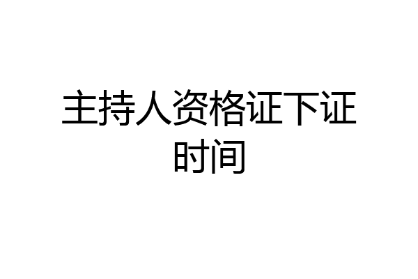 主持人资格证下证时间