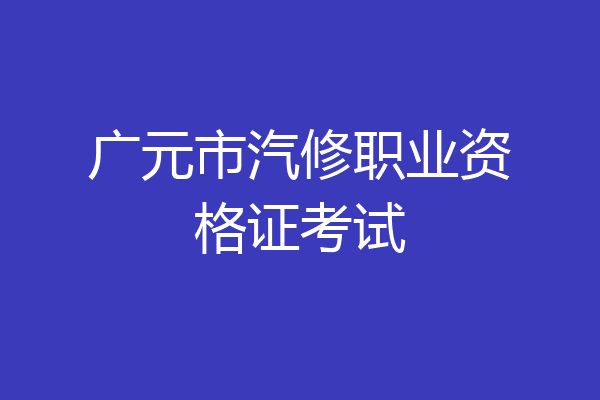 广元市汽修职业资格证考试