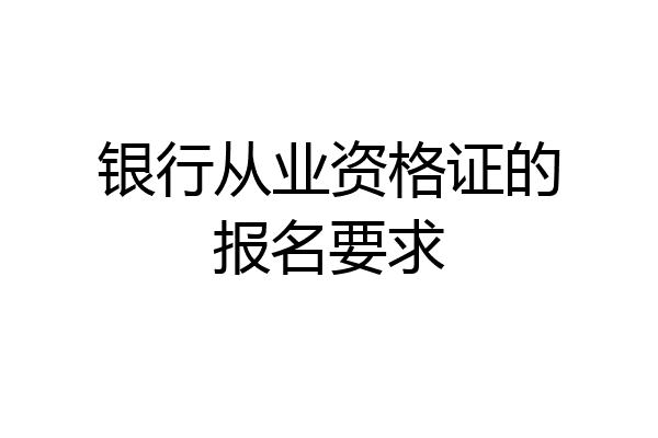 银行从业资格证的报名要求
