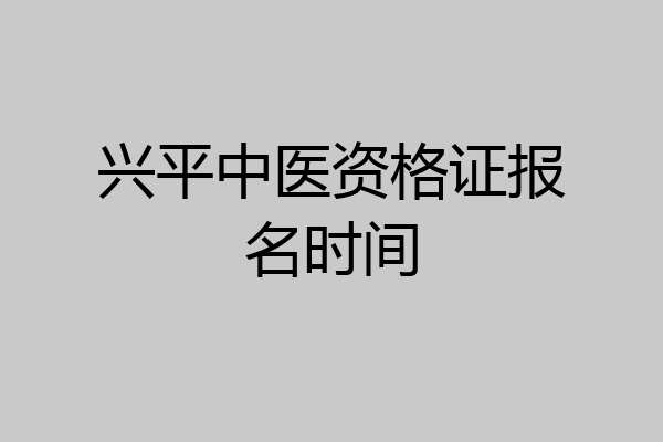 兴平中医资格证报名时间