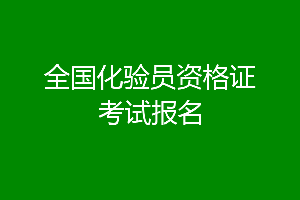 全国化验员资格证考试报名