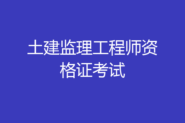 土建监理工程师资格证考试