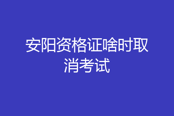 安阳资格证啥时取消考试