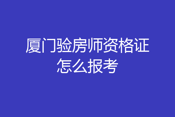 厦门验房师资格证怎么报考