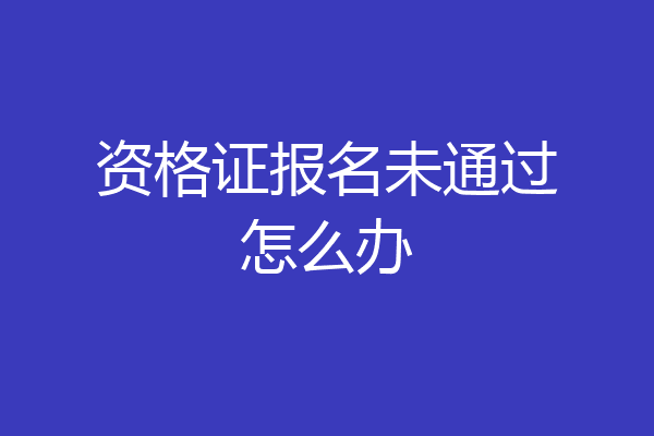 资格证报名未通过怎么办