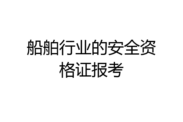 船舶行业的安全资格证报考