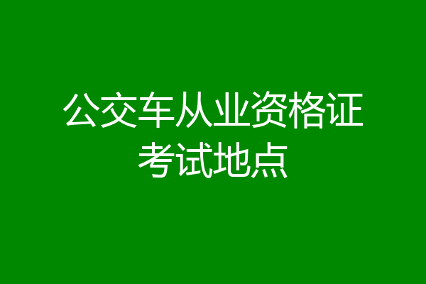 公交车从业资格证考试地点