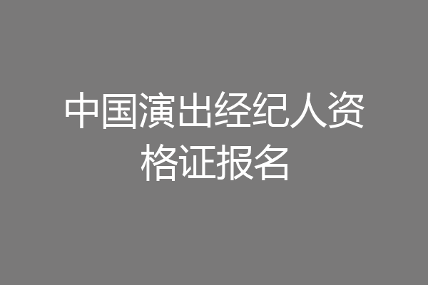 中国演出经纪人资格证报名