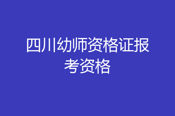 四川幼师资格证报考资格