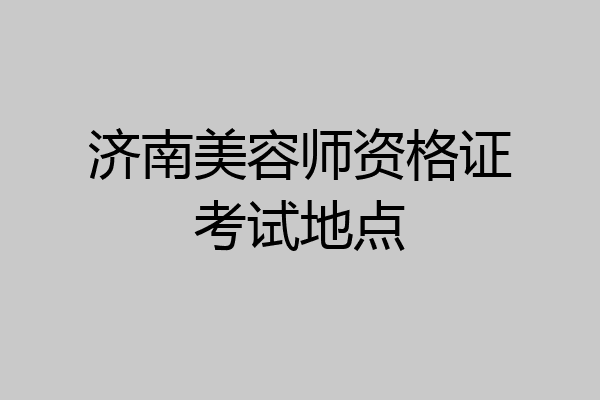 济南美容师资格证考试地点