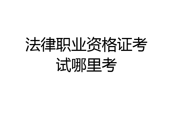 法律职业资格证考试哪里考