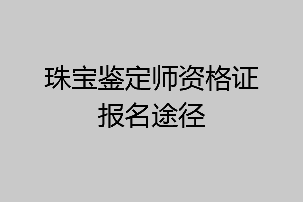 珠宝鉴定师资格证报名途径