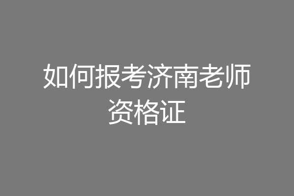 如何报考济南老师资格证